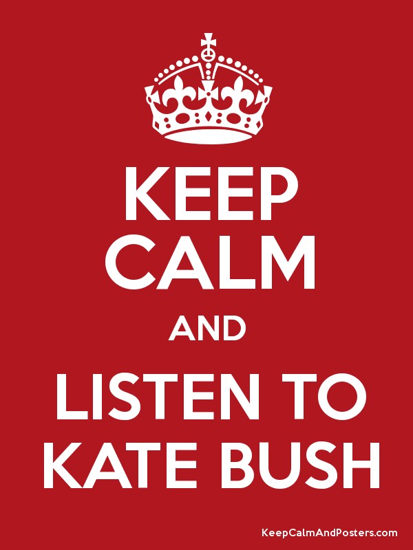 Keep Calm and Listen to Kate Bush